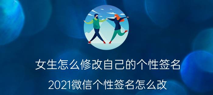 女生怎么修改自己的个性签名 2021微信个性签名怎么改？